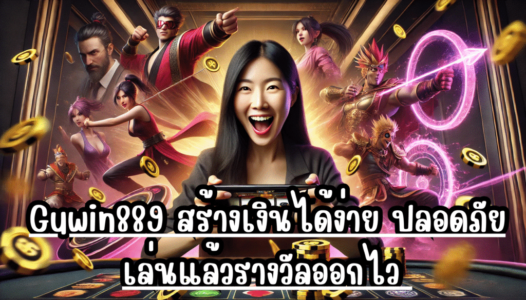 Guwin889 สร้างเงินได้ง่าย ปลอดภัย เล่นแล้วรางวัลออกไว เข้ากระเป๋าได้จริง