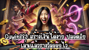 Guwin889 สร้างเงินได้ง่าย ปลอดภัย เล่นแล้วรางวัลออกไว เข้ากระเป๋าได้จริง